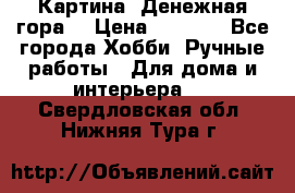 Картина “Денежная гора“ › Цена ­ 4 000 - Все города Хобби. Ручные работы » Для дома и интерьера   . Свердловская обл.,Нижняя Тура г.